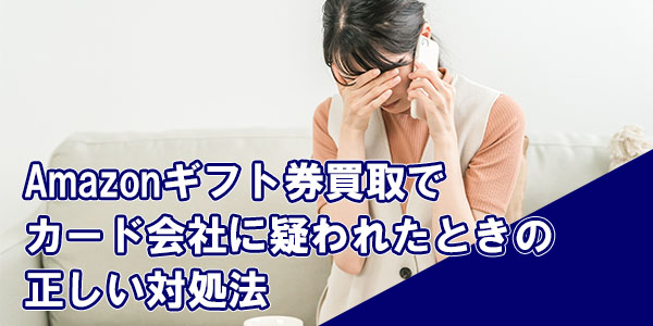 Amazonギフト券買取でカード会社に疑われたときの正しい対処法